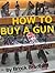 How to Buy a Gun . . . without Shooting Yourself in the Foot!