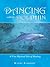 Dancing With the Dolphin: A True Mystical Tale of Healing