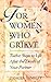 For Women Who Grieve: Twelve Steps to Life After the Death of your Partner