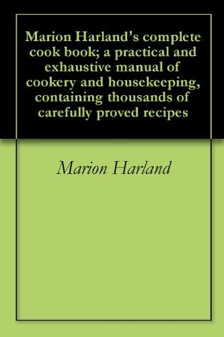 Marion Harland's Complete Cook Book; A Practical and Exhaustive Manual of Cookery and Housekeeping, Containing Thousands of Carefully Proved Recipes (Kindle Edition)