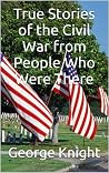True Stories of the Civil War from People Who Were There True Stories of the Civil War from People Who Were There