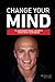 Change Your Mind: 10 Unconventional Secrets to Retrain Your Brain