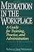 Mediation in the Workplace: A Guide for Training, Practice, and Administration