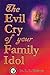 The Evil Cry of your Family Idol