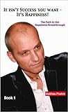 It isn't success you want - It's happiness!: The path to the happiness-breakthrough