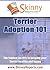 Terrier Adoption 101: The hidden secrets to keeping your Terrier healthy and happy (Skinny Report)