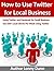 How To Use Twitter For Local Business