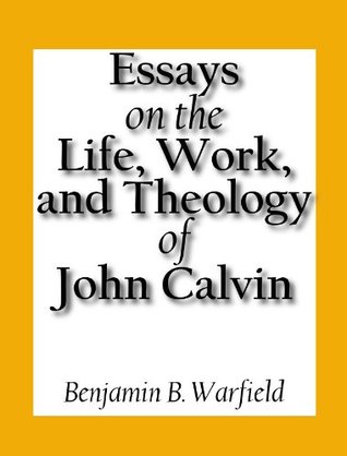 Essays on the Life, Work, and Theology of John Calvin