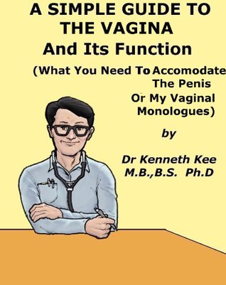 A Simple Guide to the Vagina and Its Functions (What You Need to Accomodate The Penis or My Vagina Monologues) (A simple Guide to Medical Conditions)