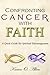 Confronting Cancer with Faith: a Quick Guide for Spiritual Encouragement.