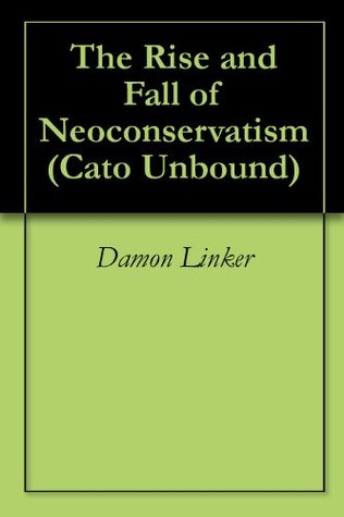 The Rise and Fall of Neoconservatism (Cato Unbound Book 32011)