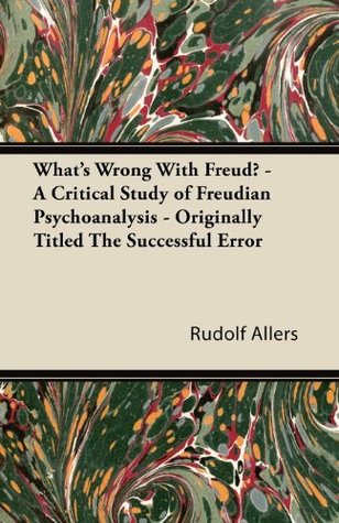 What's Wrong With Freud? - A Critical Study of Freudian Psychoanalysis - Originally Titled The Successful Error (Kindle Edition)