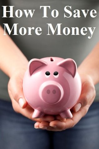 How to Save More Money: 349 Tips to Help You Keep Your Hard Earned Cash (Kindle Edition)