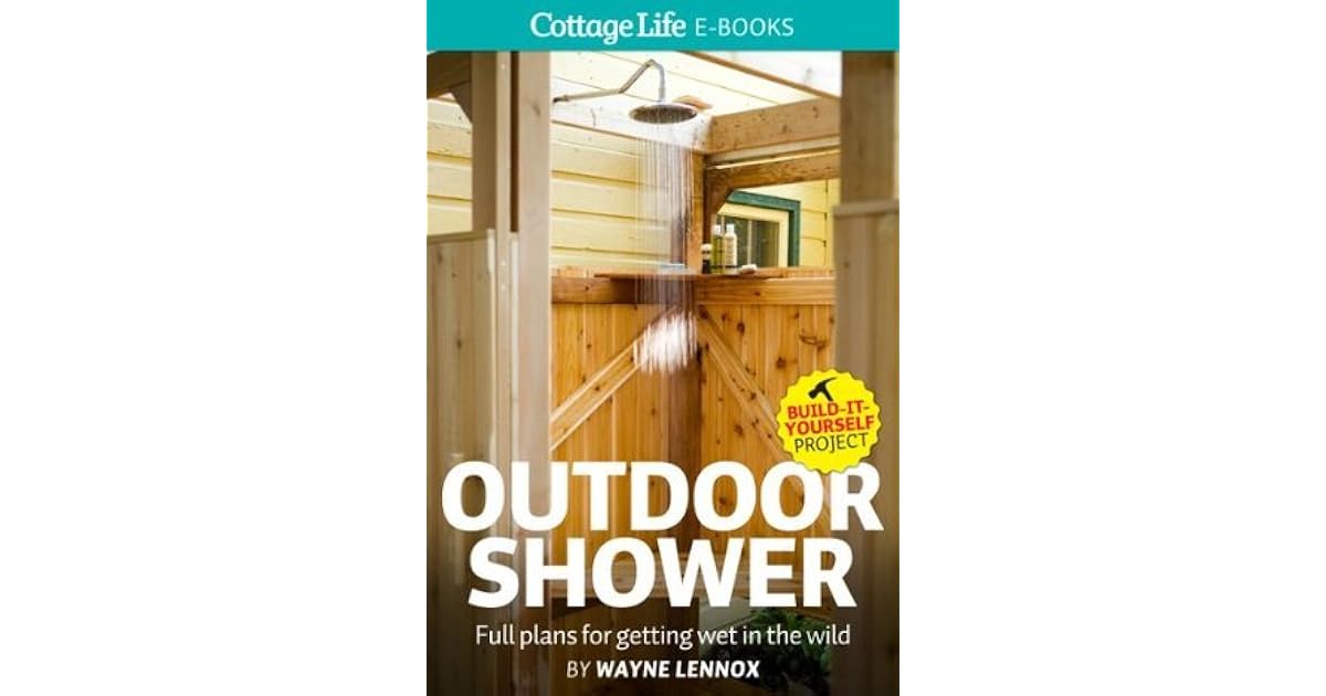 Outdoor Shower Full Plans For Getting Wet In The Wild By Wayne Lennox