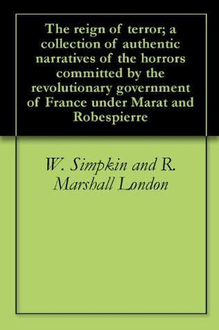 The reign of terror; a collection of authentic narratives of the horrors committed by the revolutionary government of France under Marat and Robespierre (Kindle Edition)