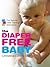 The Diaper-Free Baby: The Natural Toilet Training Alternative – A Practical Elimination Communication Guide for Responsive Parenting and Happier Infants