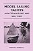 Model Sailing Yachts - How to Build, Rig, and Sail Them
