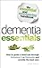 Dementia Essentials: How to Guide a Loved One Through Alzheimer's or Dementia and Provide the Best Care