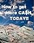 How to get more CA$H TODAY!