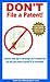 DON'T File a Patent!