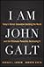 I Am John Galt: Today's Heroic Innovators Building the World and the Villainous Parasites Destroying It