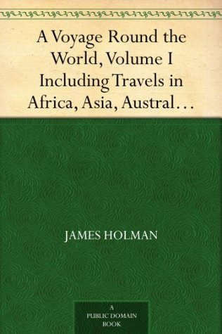 A Voyage Round the World, Volume I Including Travels in Africa, Asia, Australasia, America, etc., etc., from 1827 to 1832 (Kindle Edition)