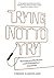 Trying Not to Try: The Ancient Art of Effortlessness and the Surprising Power of Spontaneity