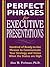 Perfect Phrases for Executive Presentations: Hundreds of Ready-to-Use Phrases to Use to Communicate Your Strategy and Vision When the Stakes Are High