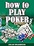 How To Play Poker (Poker Blackjack Roulette Book 1)