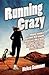 Running Crazy - Imagine Running a Marathon. Now Imagine Running Over 100 of Them. Incredible True Stories from the World's Most Fanatical Runners