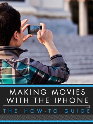 Making Movies With the iPhone: The How-To Guide (Kindle Edition)