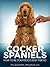 Cocker Spaniels: How to Be Your Dog's Best Friend: From understanding their personalities to dealing with health issues like ear infections and allergies. (101 Publishing: Pets Series)