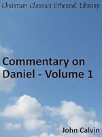 Commentary on Daniel - Volume 1 - Enhanced Version (Calvin's Commentaries)