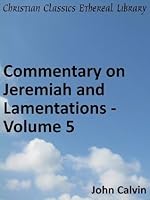 Commentary on Jeremiah and Lamentations - Volume 5 - Enhanced Version (Calvin's Commentaries)