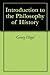Introduction to the Philosophy of History by Georg Wilhelm Friedrich Hegel Introduction to the Philosophy of History by Georg Wilhelm Friedrich Hegel