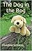 The Dog in the Bog (Children's Picture Books That Teach Life Lessons Book 2)