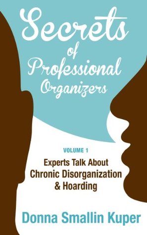 Secrets of Professional Organizers Volume 1: Experts Talk about Chronic Disorganization & Hoarding (Kindle Edition)