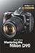 Mastering the Nikon D90 (The Mastering Camera Guide Series)