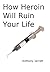 How Heroin Will Ruin Your Life