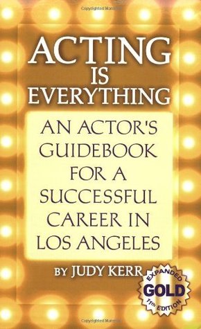 Acting Is Everything: An Actor's Guidebook For A Successful Career