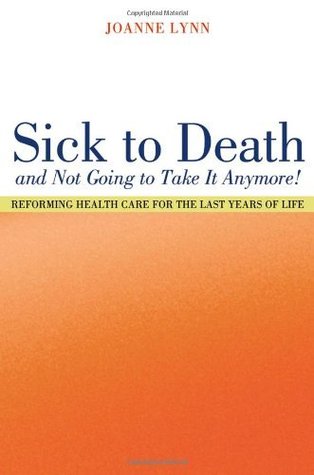 Sick To Death and Not Going to Take It Anymore!: Reforming Health Care for the Last Years of Life