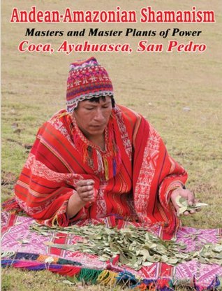 Andean-Amazonian Shamanism, Master and Master Plants of Power - Coca, Ayahuasca, San Pedro (Kindle Edition)