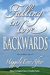 Falling in Love Backwards: An Unlikely Tale of Happily Ever After Falling in Love Backwards: An Unlikely Tale of Happily Ever After