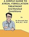 A Simple Guide to Atrial Fibrillation, Treatment and Related Conditions (A Simple Guide to Medical Conditions)