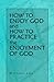 How to Enjoy God and How to Practice the Enjoyment of God