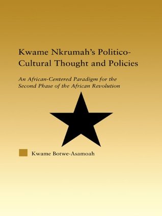Kwame Nkrumah's Politico-Cultural Thought and Politics: An African-Centered Paradigm for the Second Phase of the African Revolution (African Studies)
