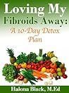 Loving My Fibroids Away: A 10-Day Detox Plan