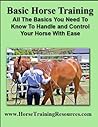 Basic Horse Training - All The Basics You Need To Know To Safely Handle And Control Your Horse Basic Horse Training - All The Basics You Need To Know To Safely Handle And Control Your Horse