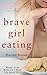 Brave Girl Eating by Harriet  Brown