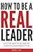 How To Be A Real Leader - Easy Ways toBecome the Leader You A... by David L. Hill